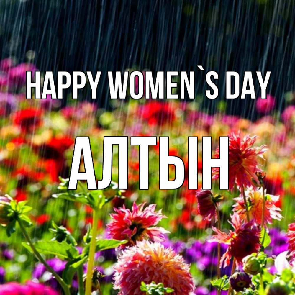 Greetings card с именем, АЛТЫН happy women`s day цветы под дождиком к международному женскому дню Greetings with text for free download 